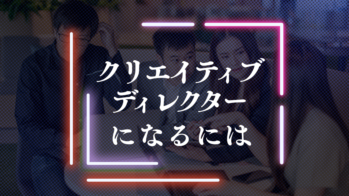 クリエイティブディレクターになるには？未経験から「仕掛け人」になる